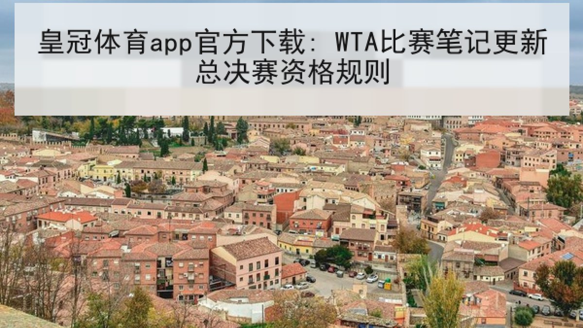 皇冠体育app官方下载: WTA比赛笔记更新总决赛资格规则 皇冠体育app官方下载: WTA比赛笔记更新总决赛资格规则