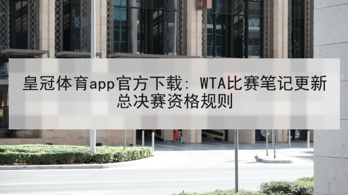 皇冠体育app官方下载: WTA比赛笔记更新总决赛资格规则 皇冠体育app官方下载: WTA比赛笔记更新总决赛资格规则
