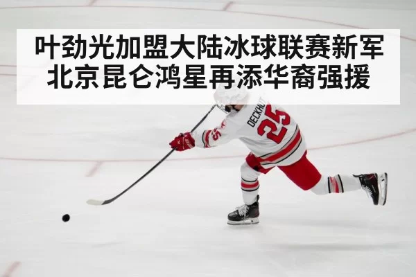 叶劲光加盟大陆冰球联赛新军北京昆仑鸿星再添华裔强援