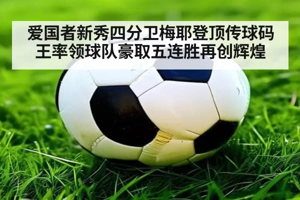 爱国者新秀四分卫梅耶登顶传球码王率领球队豪取五连胜再创辉煌